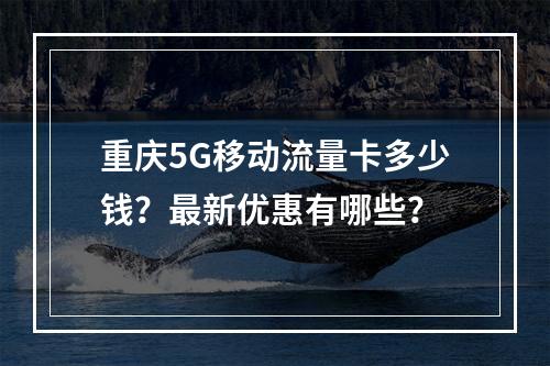 重庆5G移动流量卡多少钱？最新优惠有哪些？