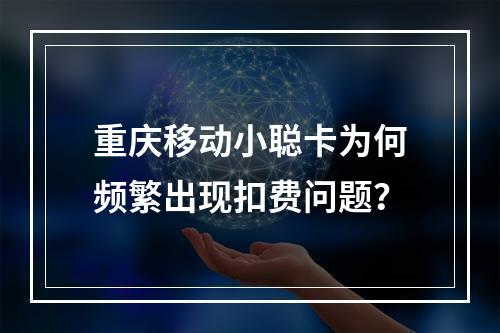 重庆移动小聪卡为何频繁出现扣费问题？