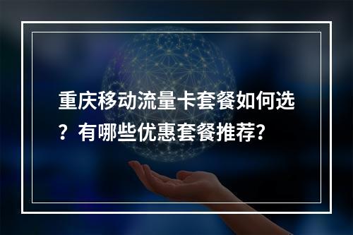 重庆移动流量卡套餐如何选？有哪些优惠套餐推荐？