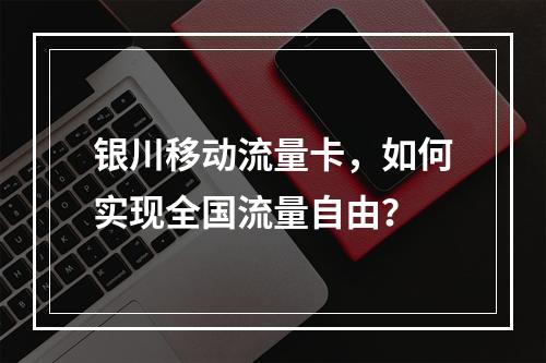银川移动流量卡，如何实现全国流量自由？