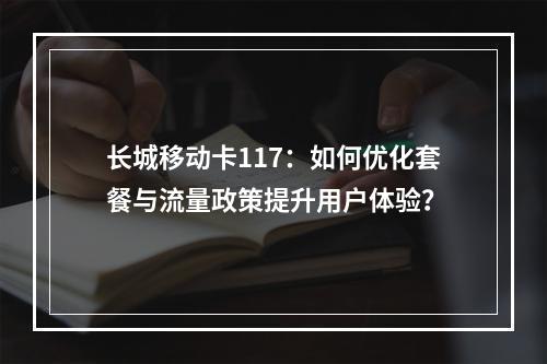 长城移动卡117：如何优化套餐与流量政策提升用户体验？