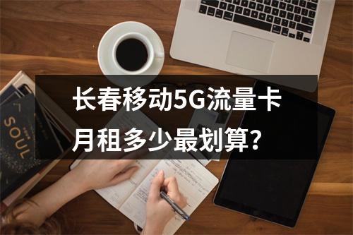 长春移动5G流量卡月租多少最划算？