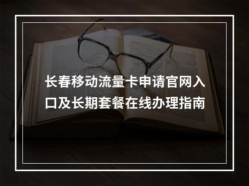 长春移动流量卡申请官网入口及长期套餐在线办理指南