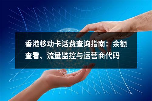 香港移动卡话费查询指南：余额查看、流量监控与运营商代码