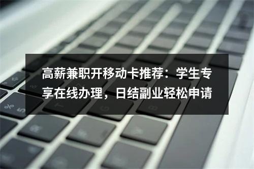 高薪兼职开移动卡推荐：学生专享在线办理，日结副业轻松申请