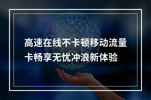 高速在线不卡顿移动流量卡畅享无忧冲浪新体验