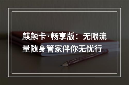 麒麟卡·畅享版：无限流量随身管家伴你无忧行