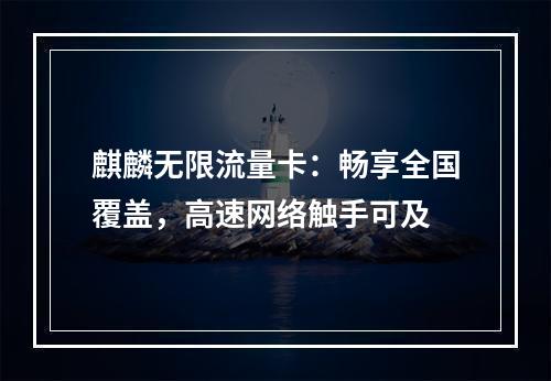 麒麟无限流量卡：畅享全国覆盖，高速网络触手可及