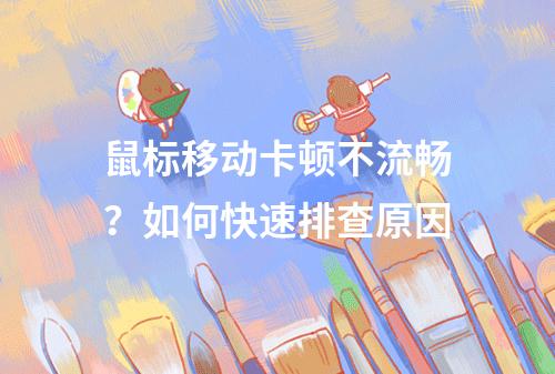 鼠标移动卡顿不流畅？如何快速排查原因