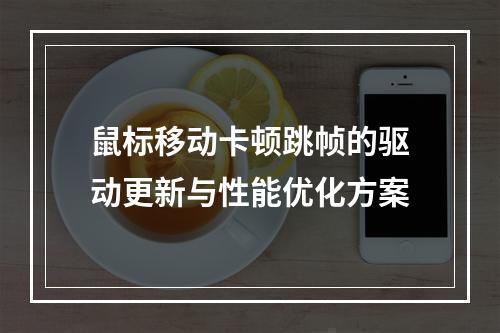 鼠标移动卡顿跳帧的驱动更新与性能优化方案