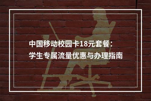 中国移动校园卡18元套餐：学生专属流量优惠与办理指南