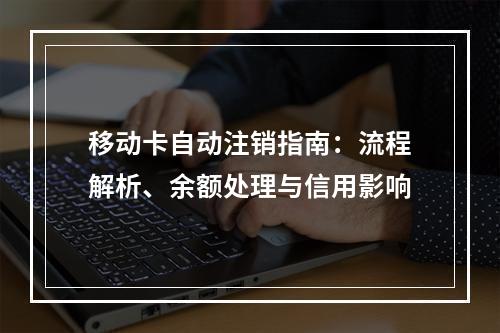 移动卡自动注销指南：流程解析、余额处理与信用影响