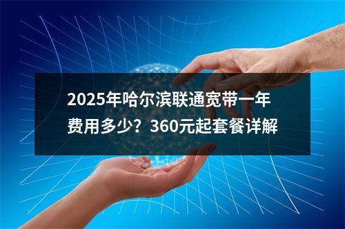 2025年哈尔滨联通宽带一年费用多少？360元起套餐详解