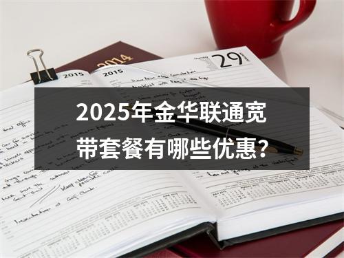 2025年金华联通宽带套餐有哪些优惠？