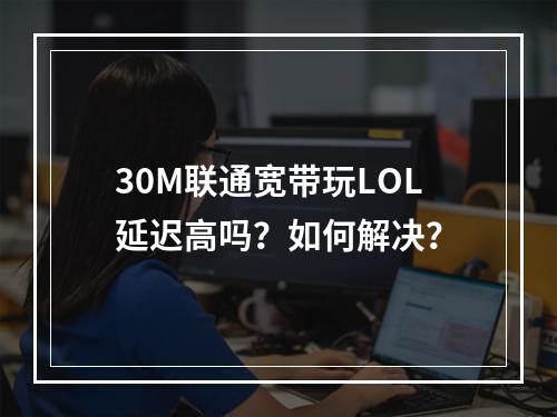 30M联通宽带玩LOL延迟高吗？如何解决？