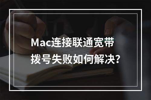 Mac连接联通宽带拨号失败如何解决？