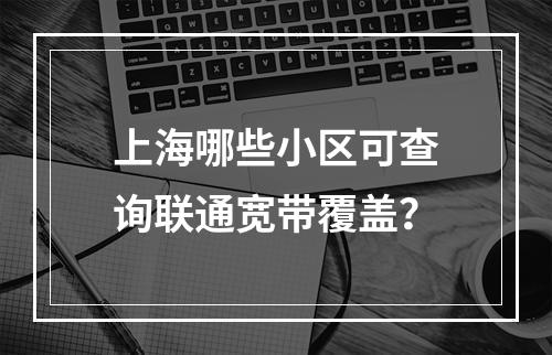 上海哪些小区可查询联通宽带覆盖？
