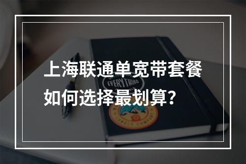 上海联通单宽带套餐如何选择最划算？