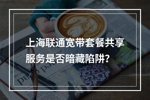 上海联通宽带套餐共享服务是否暗藏陷阱？