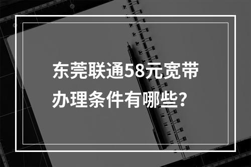 东莞联通58元宽带办理条件有哪些？