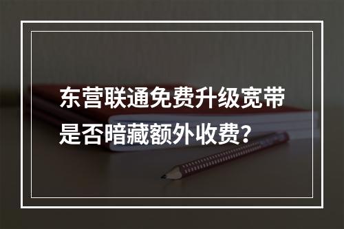 东营联通免费升级宽带是否暗藏额外收费？