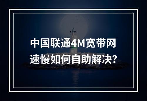 中国联通4M宽带网速慢如何自助解决？