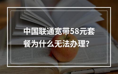 中国联通宽带58元套餐为什么无法办理？
