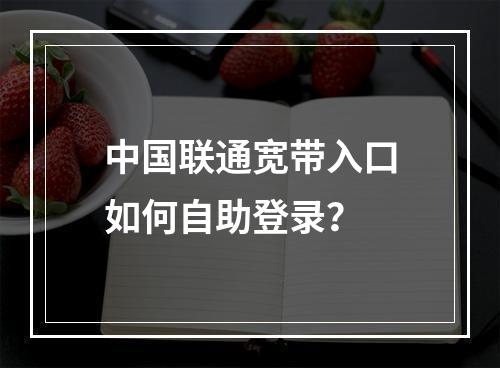 中国联通宽带入口如何自助登录？