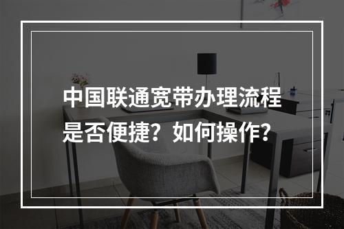 中国联通宽带办理流程是否便捷？如何操作？