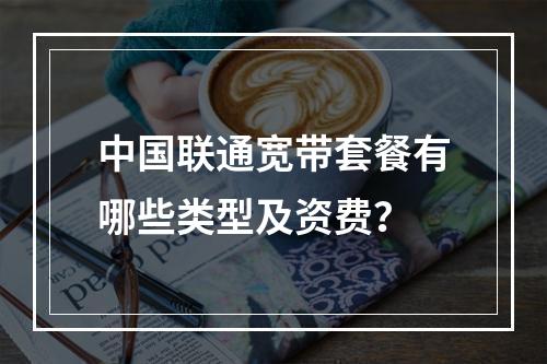 中国联通宽带套餐有哪些类型及资费？