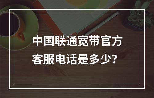 中国联通宽带官方客服电话是多少？