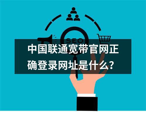 中国联通宽带官网正确登录网址是什么？