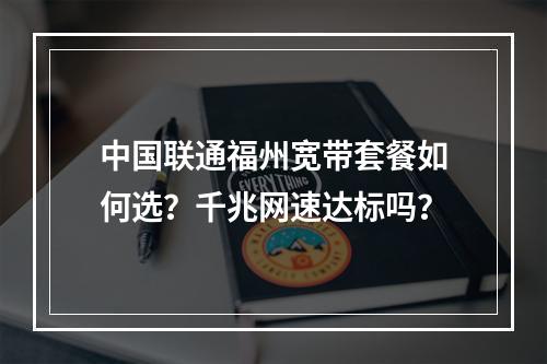 中国联通福州宽带套餐如何选？千兆网速达标吗？