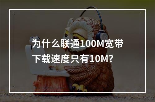为什么联通100M宽带下载速度只有10M？