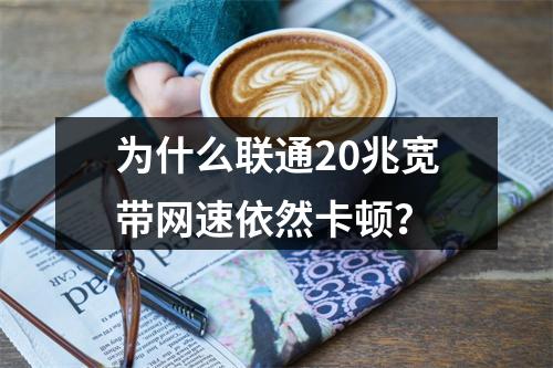 为什么联通20兆宽带网速依然卡顿？