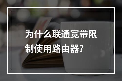 为什么联通宽带限制使用路由器？