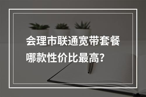 会理市联通宽带套餐哪款性价比最高？