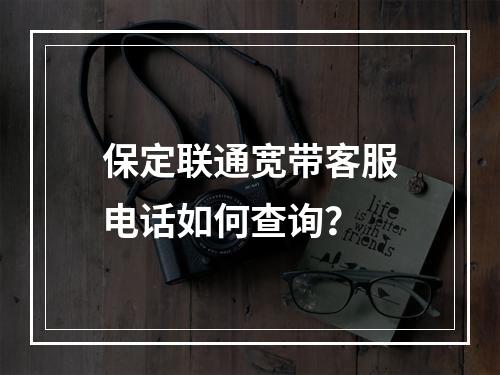 保定联通宽带客服电话如何查询？