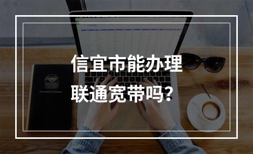 信宜市能办理联通宽带吗？