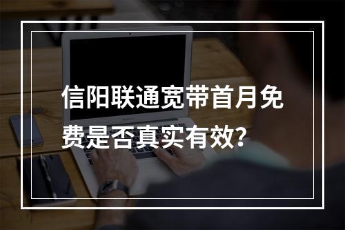 信阳联通宽带首月免费是否真实有效？