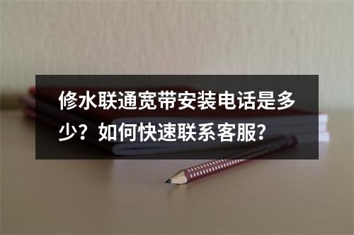 修水联通宽带安装电话是多少？如何快速联系客服？