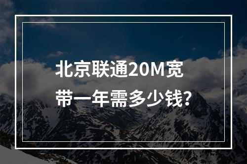 北京联通20M宽带一年需多少钱？