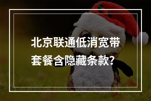 北京联通低消宽带套餐含隐藏条款？