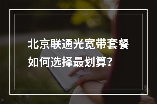 北京联通光宽带套餐如何选择最划算？