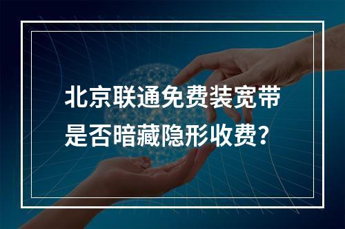 北京联通免费装宽带是否暗藏隐形收费？