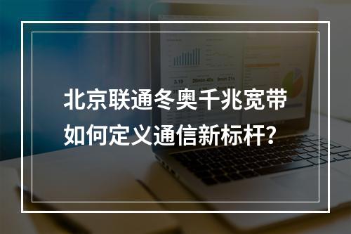 北京联通冬奥千兆宽带如何定义通信新标杆？