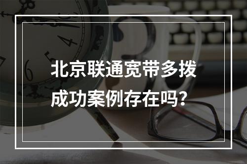 北京联通宽带多拨成功案例存在吗？