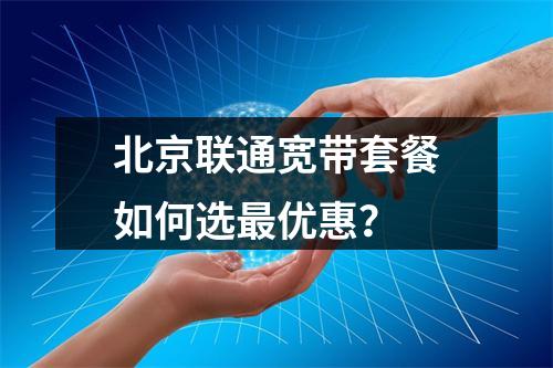 北京联通宽带套餐如何选最优惠？