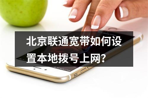 北京联通宽带如何设置本地拨号上网？
