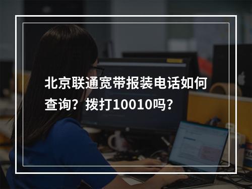 北京联通宽带报装电话如何查询？拨打10010吗？